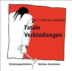 Fatale Verbindungen. Kriminalgeschichten Berliner Autorinnen. Fatale Verbindungen. Kriminalgeschichten Berliner Autorinnen.